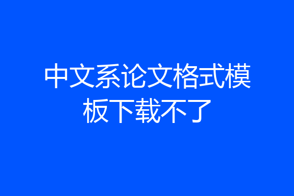 中文系论文格式模板下载不了