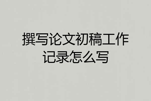 撰写论文初稿工作记录怎么写