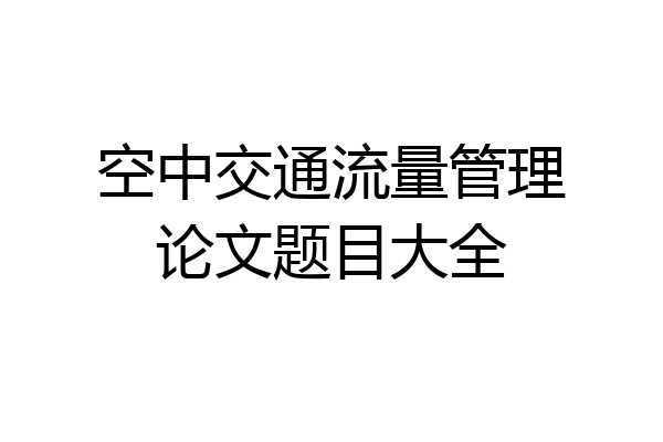 空中交通流量管理论文题目大全