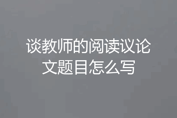 谈教师的阅读议论文题目怎么写