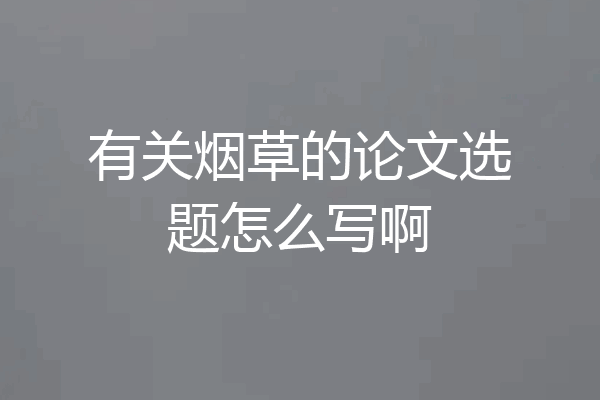 有关烟草的论文选题怎么写啊