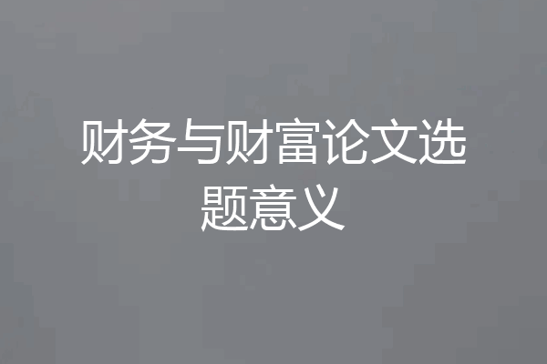 财务与财富论文选题意义