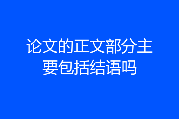 论文的正文部分主要包括结语吗