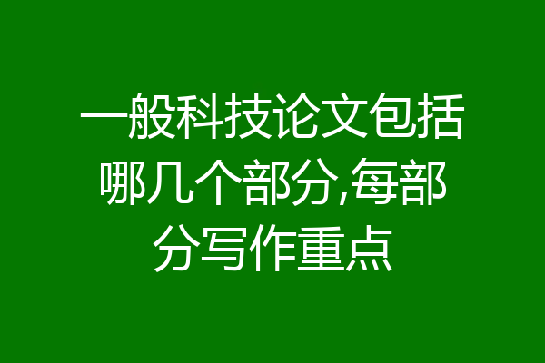一般科技论文包括哪几个部分,每部分写作重点