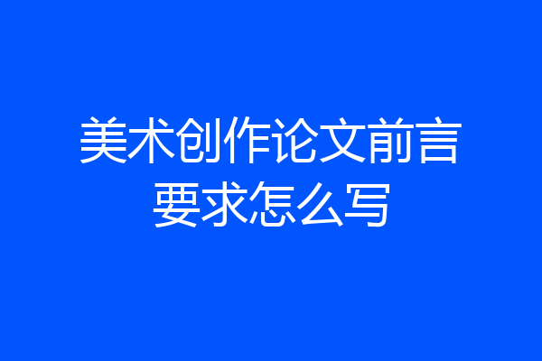 美术创作论文前言要求怎么写