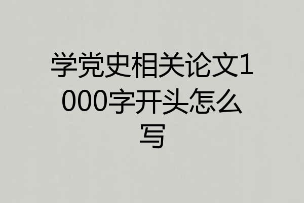 学党史相关论文1000字开头怎么写