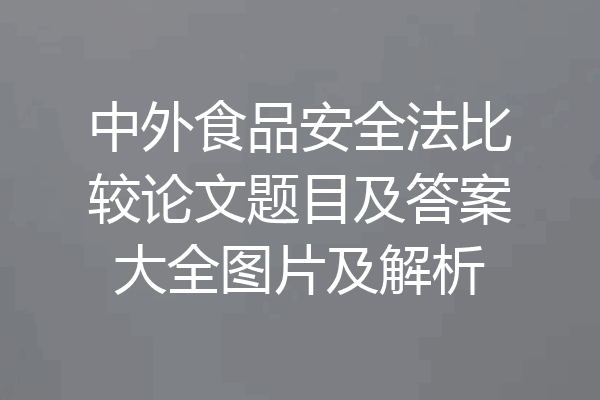 中外食品安全法比较论文题目及答案大全图片及解析