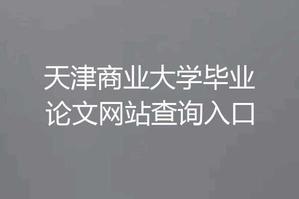 天津商业大学毕业论文网站查询入口