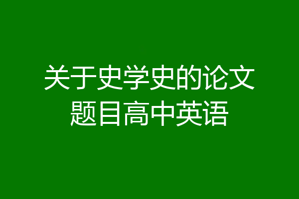 关于史学史的论文题目高中英语