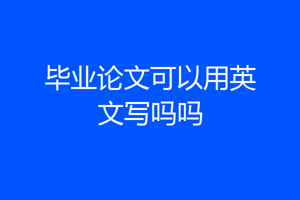 毕业论文可以用英文写吗吗