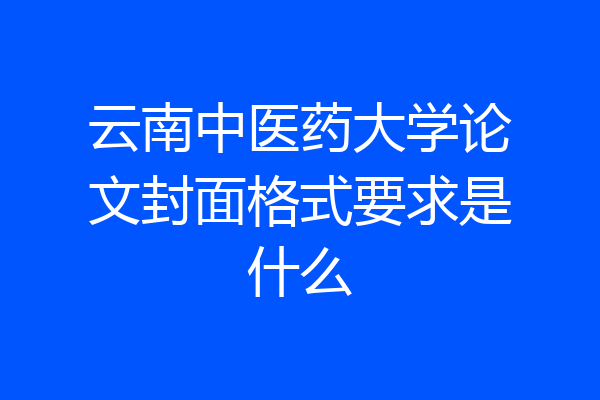 云南中医药大学论文封面格式要求是什么