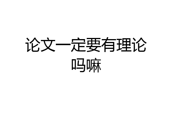 论文一定要有理论吗嘛