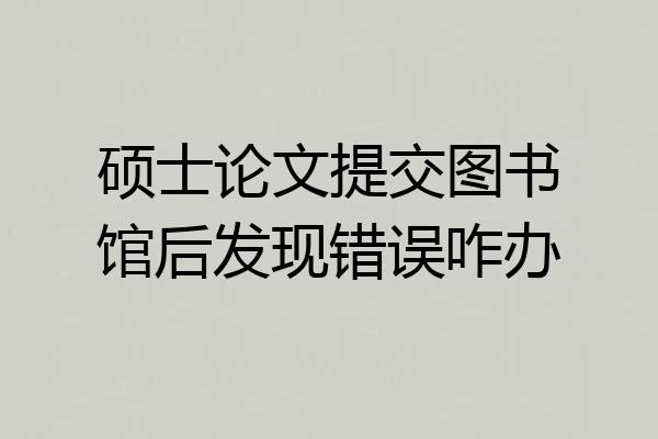 硕士论文提交图书馆后发现错误咋办