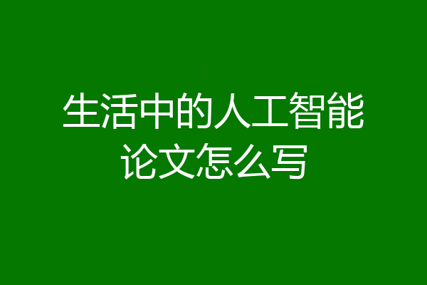 生活中的人工智能论文怎么写