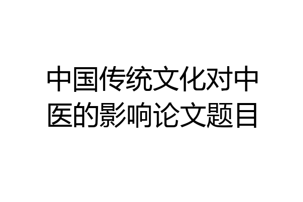 中国传统文化对中医的影响论文题目