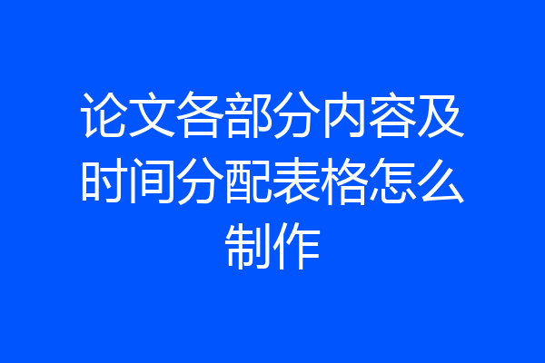 论文各部分内容及时间分配表格怎么制作