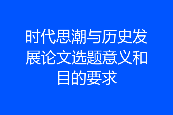 时代思潮与历史发展论文选题意义和目的要求