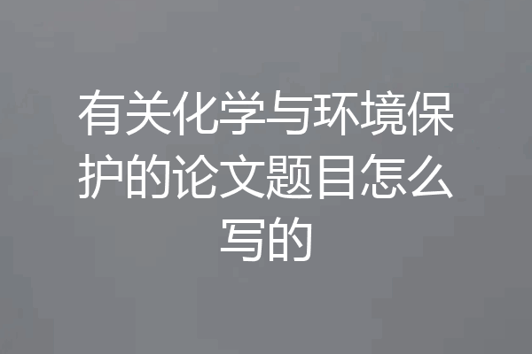 有关化学与环境保护的论文题目怎么写的