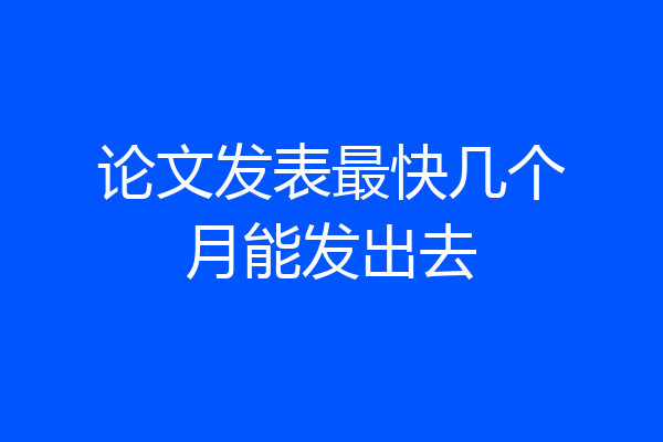 论文发表最快几个月能发出去