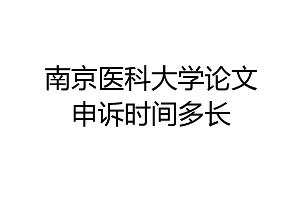 南京医科大学论文申诉时间多长