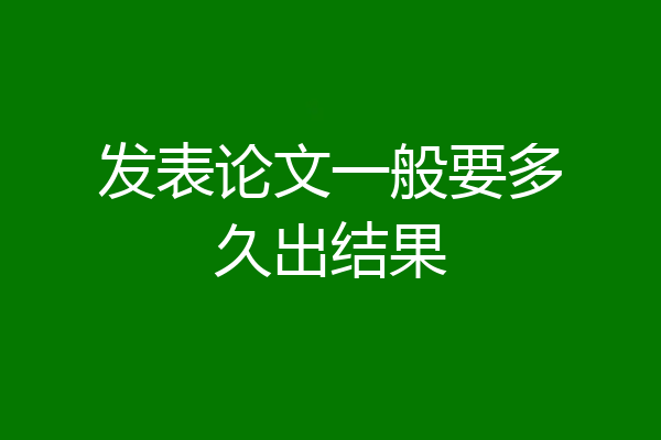 发表论文一般要多久出结果