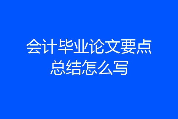 会计毕业论文要点总结怎么写