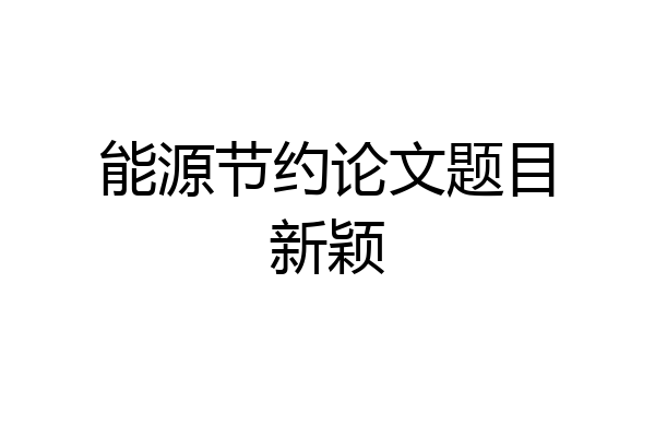 能源节约论文题目新颖