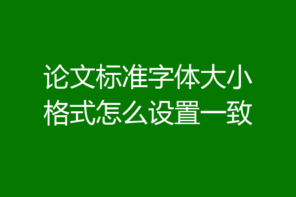 论文标准字体大小格式怎么设置一致
