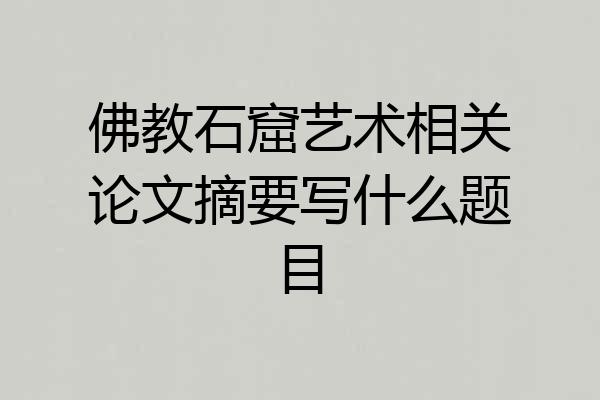 佛教石窟艺术相关论文摘要写什么题目