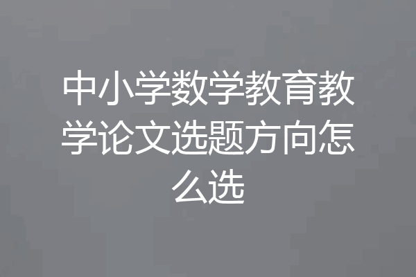 中小学数学教育教学论文选题方向怎么选