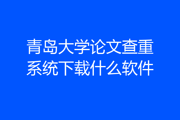 青岛大学论文查重系统下载什么软件