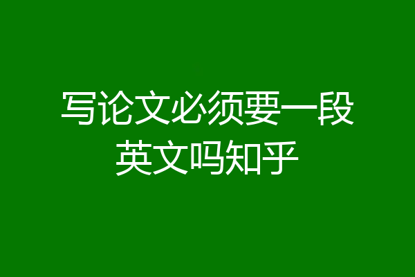 写论文必须要一段英文吗知乎