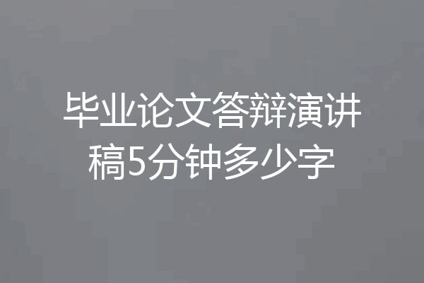 毕业论文答辩演讲稿5分钟多少字