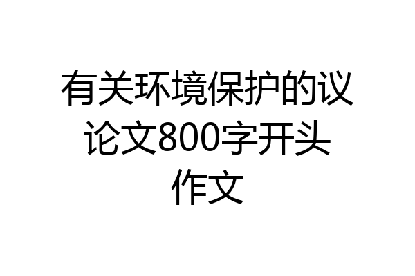 有关环境保护的议论文800字开头作文