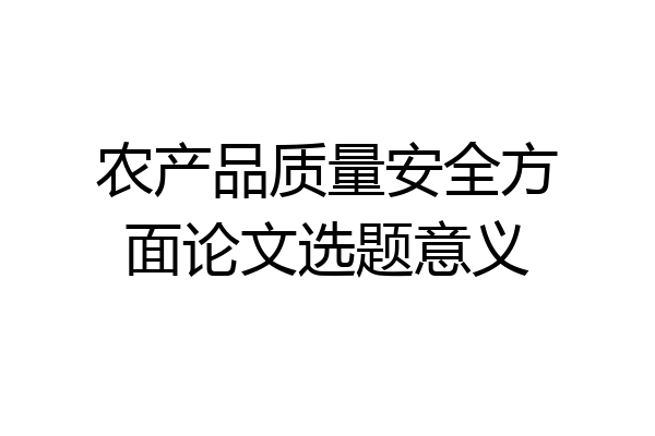 农产品质量安全方面论文选题意义