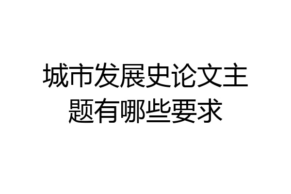 城市发展史论文主题有哪些要求