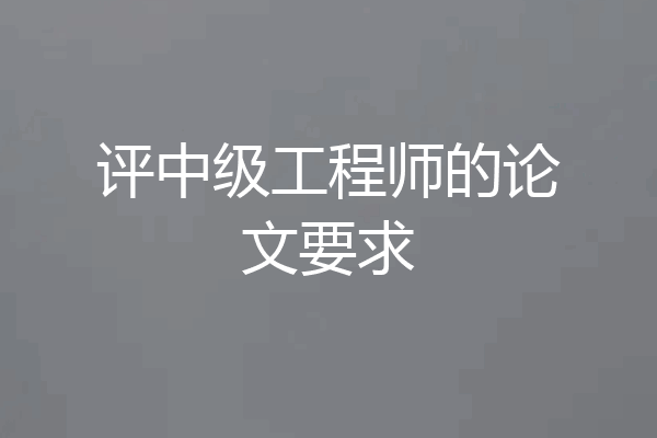 评中级工程师的论文要求