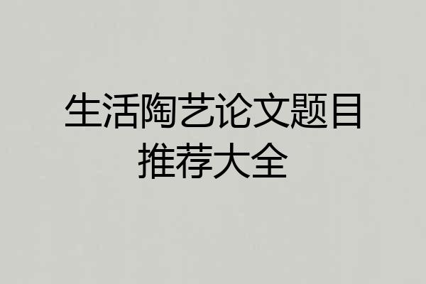 生活陶艺论文题目推荐大全