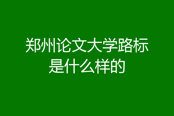 郑州论文大学路标是什么样的