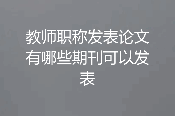 教师职称发表论文有哪些期刊可以发表