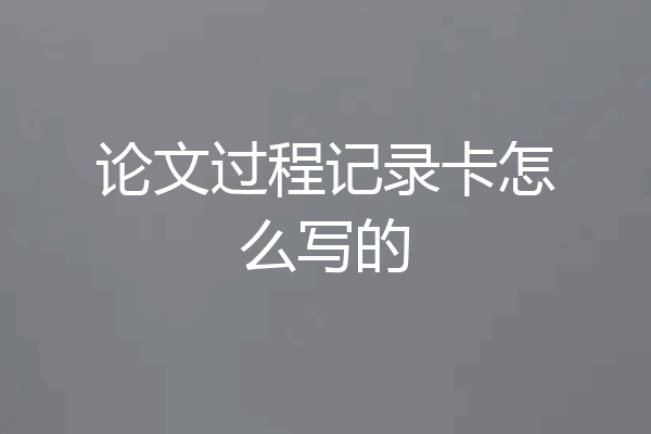 论文过程记录卡怎么写的