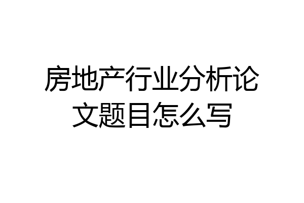 房地产行业分析论文题目怎么写