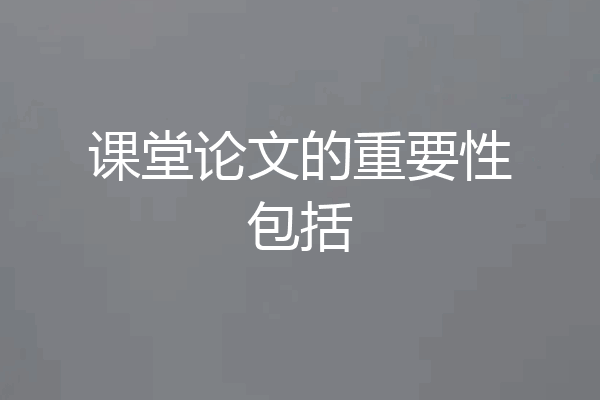 课堂论文的重要性包括