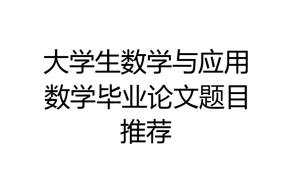 大学生数学与应用数学毕业论文题目推荐