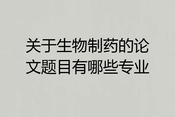 关于生物制药的论文题目有哪些专业