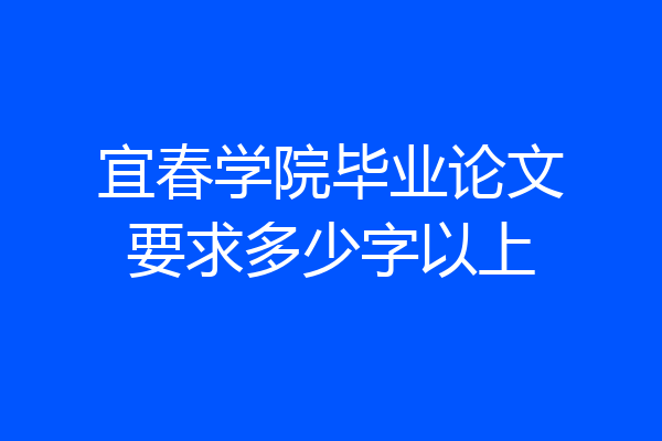 宜春学院毕业论文要求多少字以上