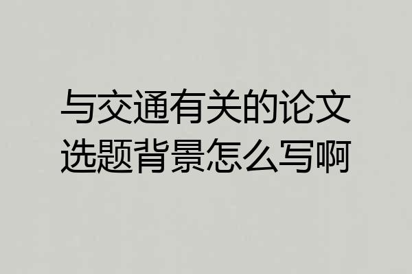 与交通有关的论文选题背景怎么写啊