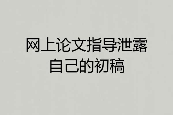 网上论文指导泄露自己的初稿