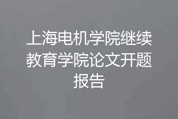 上海电机学院继续教育学院论文开题报告