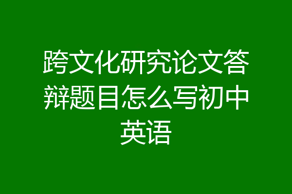 跨文化研究论文答辩题目怎么写初中英语